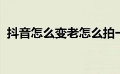 抖音怎么变老怎么拍一个衰老视频拍摄教程