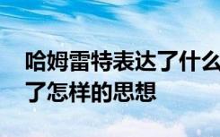 哈姆雷特表达了什么样的思想 哈姆雷特表达了怎样的思想