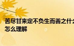 苦尽甘来定不负生而善之什么意思 苦尽甘来定不负生而善之怎么理解