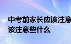 中考前家长应该注意哪些方面 中考前家长应该注意些什么