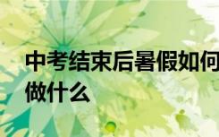 中考结束后暑假如何安排 中考结束后的暑假做什么