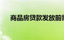 商品房贷款发放前需落实的贷款条件为