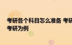 考研各个科目怎么准备 考研等多门科目的考试如何备考 以考研为例