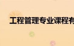 工程管理专业课程有哪些（主要学什么）