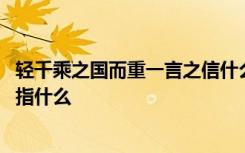 轻千乘之国而重一言之信什么意思 轻千乘之国而重一言之信指什么