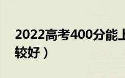 2022高考400分能上哪些公办大学（哪个比较好）