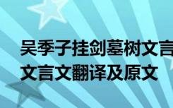 吴季子挂剑墓树文言文翻译 吴季子挂剑墓树文言文翻译及原文