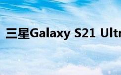三星Galaxy S21 Ultra没有便宜机型的功能