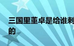 三国里董卓是给谁刺杀的 三国里董卓怎么死的