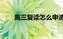 高三复读怎么申请（有什么要求吗）