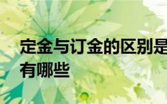 定金与订金的区别是什么 定金与订金的区别有哪些