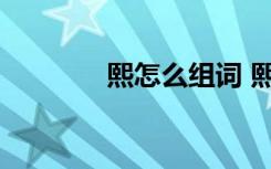熙怎么组词 熙具体怎么组词