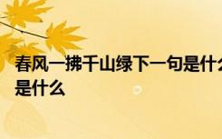 春风一拂千山绿下一句是什么古诗 春风一拂千山绿的下一句是什么