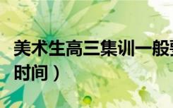 美术生高三集训一般要多少钱（需要集训多长时间）