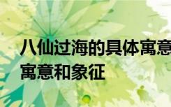 八仙过海的具体寓意和象征 浅谈八仙过海的寓意和象征