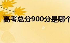 高考总分900分是哪个省（为什么是900分）
