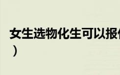 女生选物化生可以报什么专业（选哪个专业好）