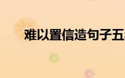 难以置信造句子五年级 难以置信造句