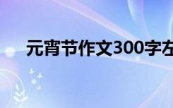 元宵节作文300字左右 元宵节作文范文