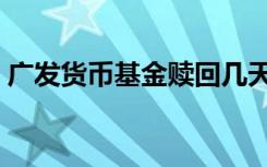 广发货币基金赎回几天到账（广发货币基金）
