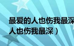 最爱的人也伤我最深mp3免费下载（最爱的人也伤我最深）