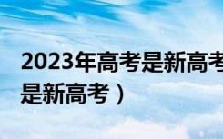 2023年高考是新高考政策吗（哪些省份2023是新高考）