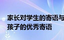 家长对学生的寄语与期望简短 有关家长送给孩子的优秀寄语