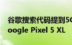 谷歌搜索代码提到5G Pixel 4a 但没有提到Google Pixel 5 XL