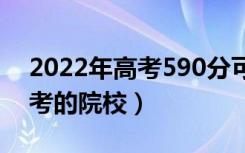 2022年高考590分可以上什么大学（可以报考的院校）