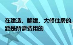 在建造、翻建、大修住房的,公积金个人住房贷款的最高贷款额是所需费用的