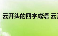 云开头的四字成语 云开头的四字成语及解释