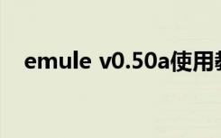 emule v0.50a使用教程（emule0 50a）