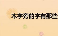 木字旁的字有那些 木字旁的字有什么