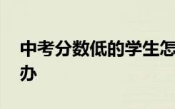 中考分数低的学生怎么办 中考分数低该怎么办