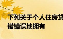 下列关于个人住房贷款贷后档案管理的说法,错错误地拥有