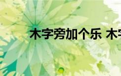 木字旁加个乐 木字旁加个乐如何读