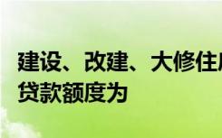 建设、改建、大修住房公积金个人住房贷款的贷款额度为