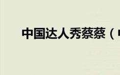 中国达人秀蔡蔡（中国达人秀蔡岫勍）