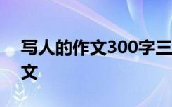 写人的作文300字三年级 有关写人的作文范文