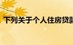 下列关于个人住房贷款的说法,错错误地包括