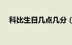 科比生日几点几分（科比生日几月几日）