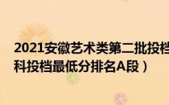 2021安徽艺术类第二批投档线（2022安徽艺术类第二批本科投档最低分排名A段）