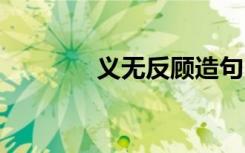 义无反顾造句 义无返顾造句