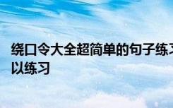 绕口令大全超简单的句子练习 有哪些超简单的句子绕口令可以练习