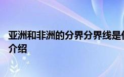 亚洲和非洲的分界分界线是什么 亚洲和非洲的分界分界线的介绍
