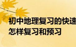 初中地理复习的快速方法 暑期初中地理应该怎样复习和预习