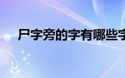 尸字旁的字有哪些字 尸字旁的字及解释
