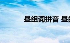 昼组词拼音 昼的组词以及读音