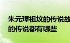 朱元璋祖坟的传说故事都有哪些 朱元璋祖坟的传说都有哪些