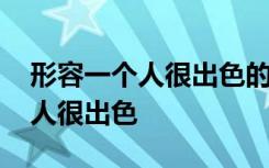形容一个人很出色的成语 哪些成语形容一个人很出色